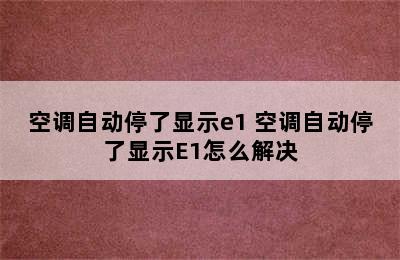 空调自动停了显示e1 空调自动停了显示E1怎么解决